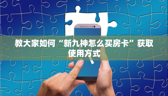 教大家如何“新九神怎么买房卡”获取使用方式