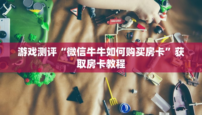 游戏测评“微信牛牛如何购买房卡”获取房卡教程