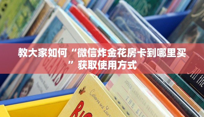 教大家如何“微信炸金花房卡到哪里买”获取使用方式