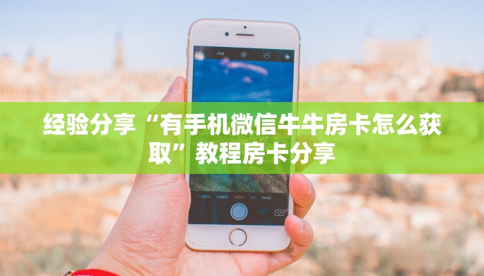 经验分享“有手机微信牛牛房卡怎么获取”教程房卡分享