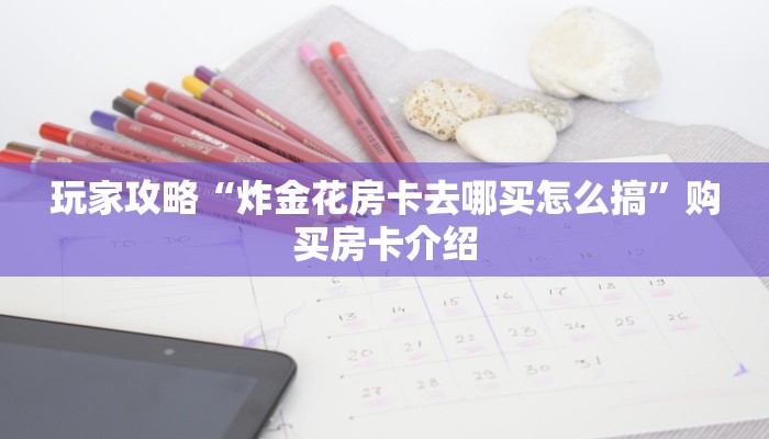 玩家攻略“炸金花房卡去哪买怎么搞”购买房卡介绍