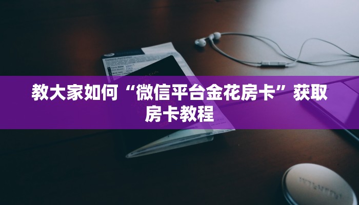 教大家如何“微信平台金花房卡”获取房卡教程