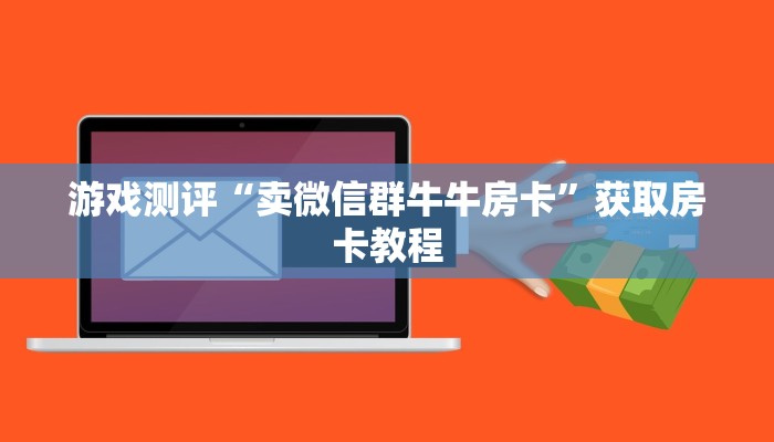 游戏测评“卖微信群牛牛房卡”获取房卡教程