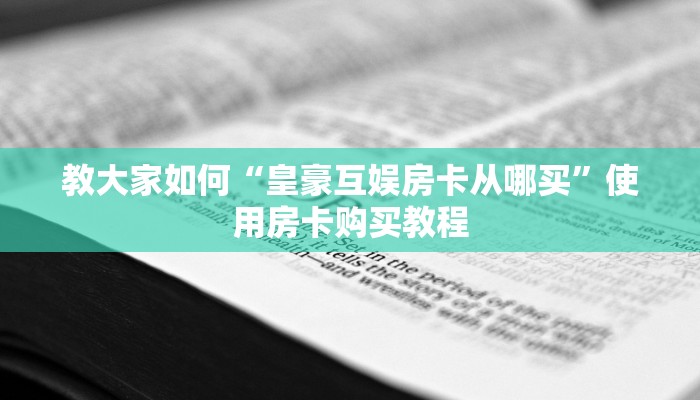 教大家如何“皇豪互娱房卡从哪买”使用房卡购买教程