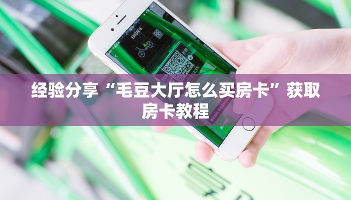 经验分享“毛豆大厅怎么买房卡”获取房卡教程