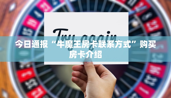 今日通报“牛魔王房卡联系方式”购买房卡介绍