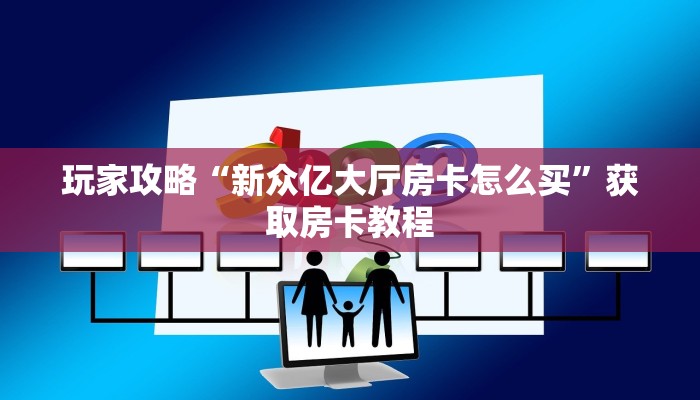 玩家攻略“新众亿大厅房卡怎么买”获取房卡教程