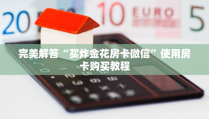 完美解答“买炸金花房卡微信”使用房卡购买教程