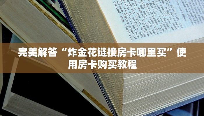 完美解答“炸金花链接房卡哪里买”使用房卡购买教程