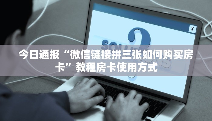 今日通报“微信链接拼三张如何购买房卡”教程房卡使用方式