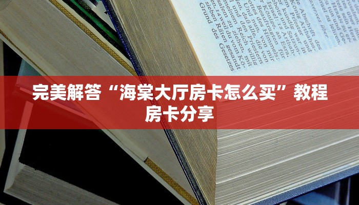 完美解答“海棠大厅房卡怎么买”教程房卡分享