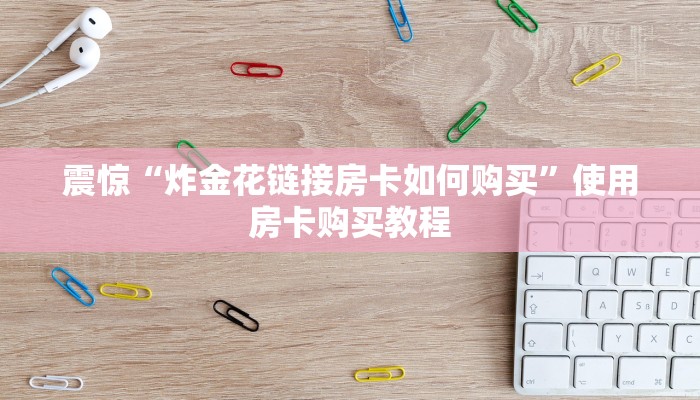 震惊“炸金花链接房卡如何购买”使用房卡购买教程