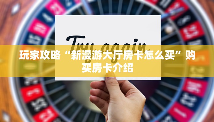 玩家攻略“新漫游大厅房卡怎么买”购买房卡介绍