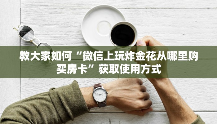 教大家如何“微信上玩炸金花从哪里购买房卡”获取使用方式