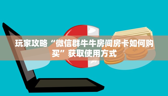 玩家攻略“微信群牛牛房间房卡如何购买”获取使用方式