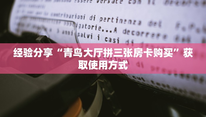 经验分享“青鸟大厅拼三张房卡购买”获取使用方式