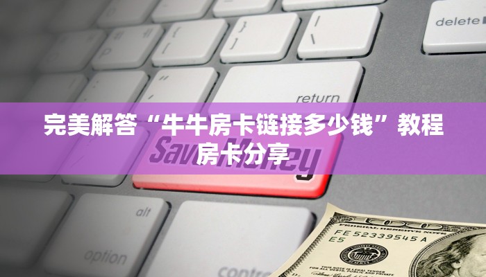 完美解答“牛牛房卡链接多少钱”教程房卡分享