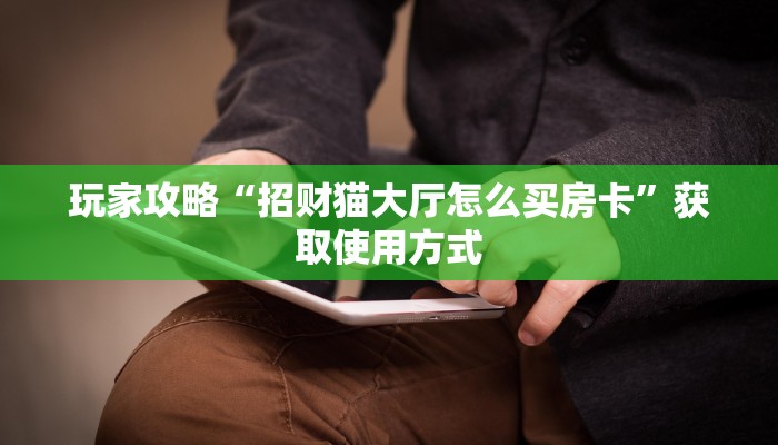玩家攻略“招财猫大厅怎么买房卡”获取使用方式