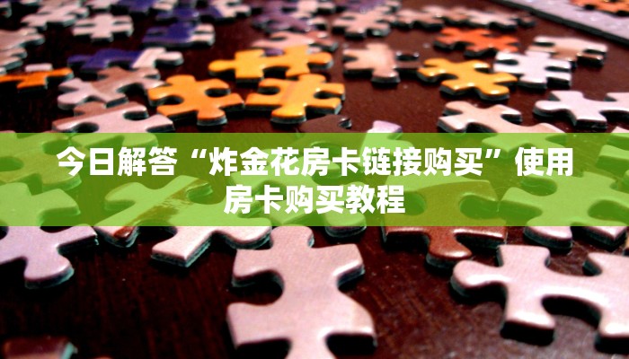 今日解答“炸金花房卡链接购买”使用房卡购买教程