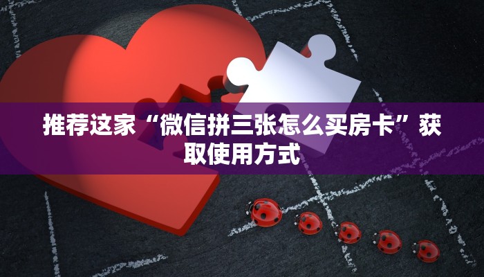 推荐这家“微信拼三张怎么买房卡”获取使用方式