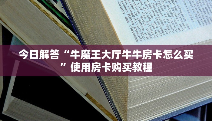 今日解答“牛魔王大厅牛牛房卡怎么买”使用房卡购买教程
