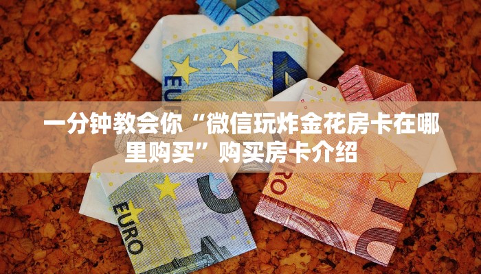 一分钟教会你“微信玩炸金花房卡在哪里购买”购买房卡介绍