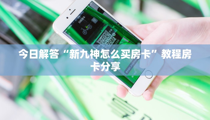 今日解答“新九神怎么买房卡”教程房卡分享