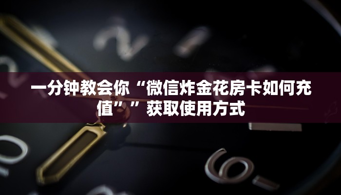 一分钟教会你“微信炸金花房卡如何充值””获取使用方式
