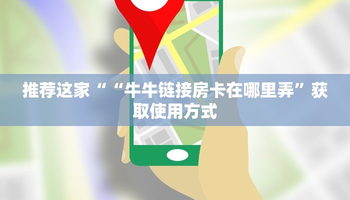 推荐这家““牛牛链接房卡在哪里弄”获取使用方式