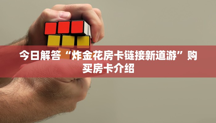 今日解答“炸金花房卡链接新道游”购买房卡介绍