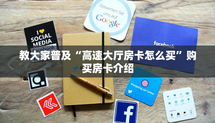 教大家普及“高速大厅房卡怎么买”购买房卡介绍