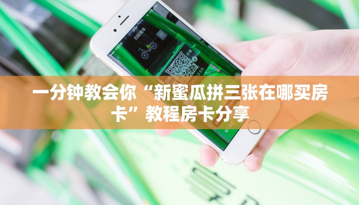 一分钟教会你“新蜜瓜拼三张在哪买房卡”教程房卡分享