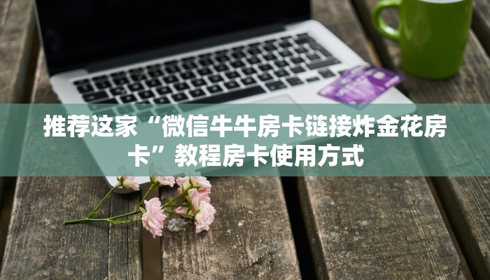 一分钟教会你“微信链接炸金花买房卡”使用房卡购买教程