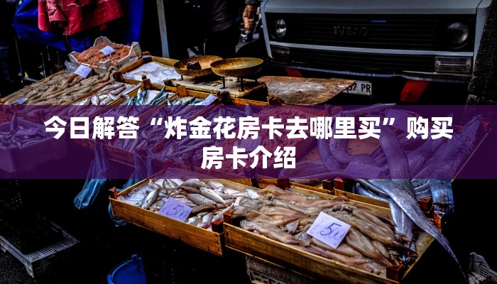 今日解答“炸金花房卡去哪里买”购买房卡介绍