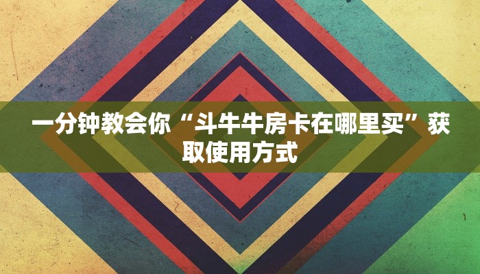 一分钟教会你“斗牛牛房卡在哪里买”获取使用方式