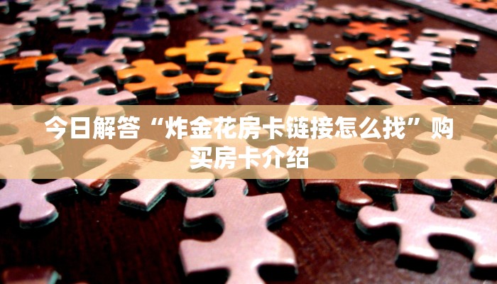 今日解答“炸金花房卡链接怎么找”购买房卡介绍
