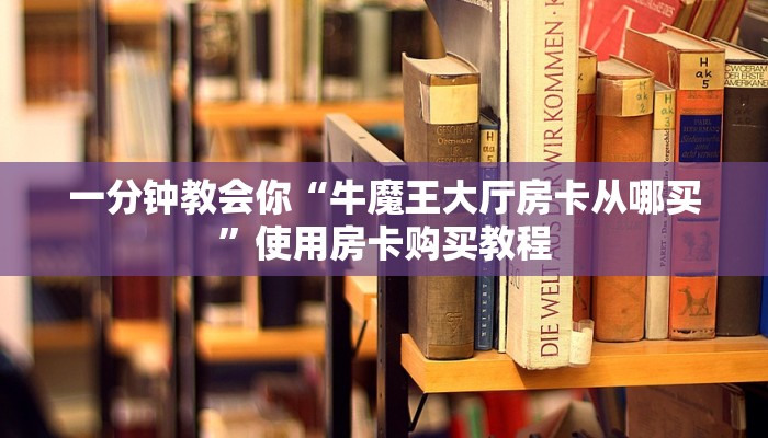 一分钟教会你“牛魔王大厅房卡从哪买”使用房卡购买教程