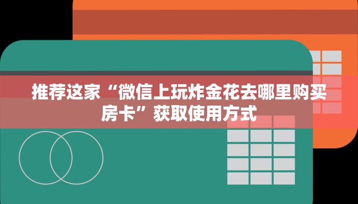 推荐这家“微信上玩炸金花去哪里购买房卡”获取使用方式