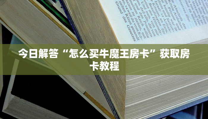 今日解答“怎么买牛魔王房卡”获取房卡教程