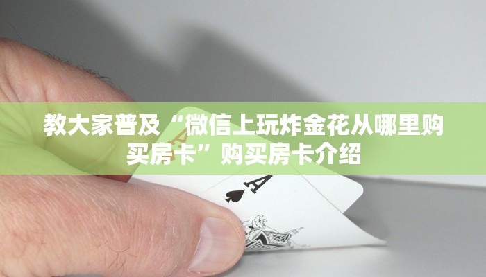 教大家普及“微信上玩炸金花从哪里购买房卡”购买房卡介绍