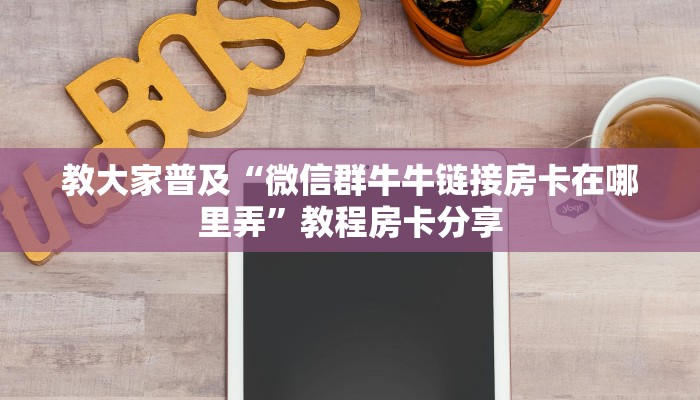 教大家普及“微信群牛牛链接房卡在哪里弄”教程房卡分享