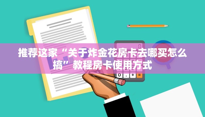 推荐这家“关于炸金花房卡去哪买怎么搞”教程房卡使用方式