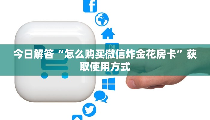 今日解答“怎么购买微信炸金花房卡”获取使用方式