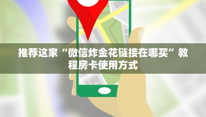 推荐这家“微信炸金花链接在哪买”教程房卡使用方式