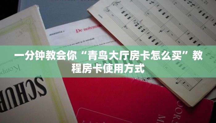 一分钟教会你“青鸟大厅房卡怎么买”教程房卡使用方式