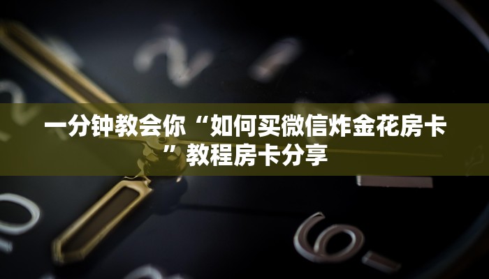 一分钟教会你“如何买微信炸金花房卡”教程房卡分享