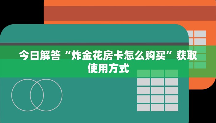 今日解答“炸金花房卡怎么购买”获取使用方式