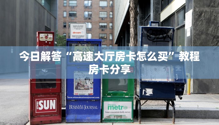 今日解答“高速大厅房卡怎么买”教程房卡分享
