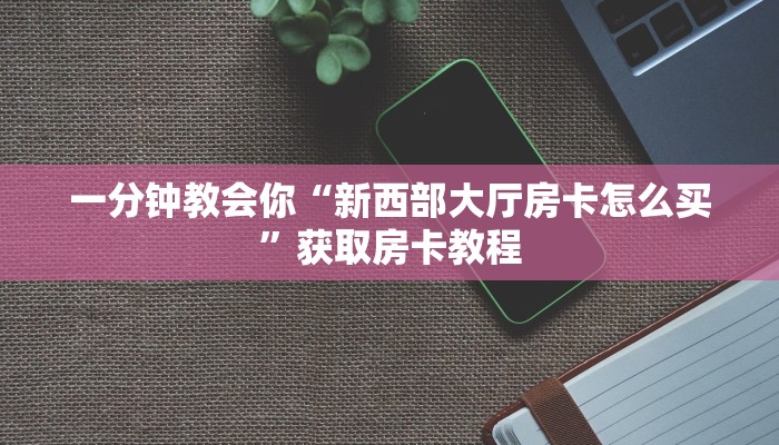 一分钟教会你“新西部大厅房卡怎么买”获取房卡教程