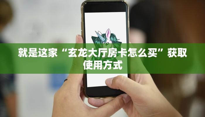 就是这家“玄龙大厅房卡怎么买”获取使用方式